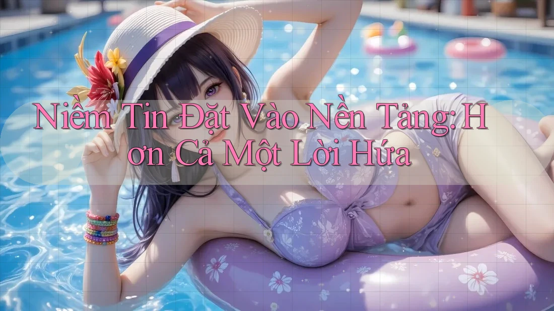 Niềm Tin Đặt Vào Nền Tảng: Hơn Cả Một Lời Hứa