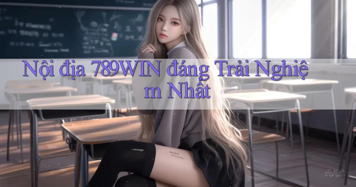 nội địa 789win đáng trải nghiệm nhất