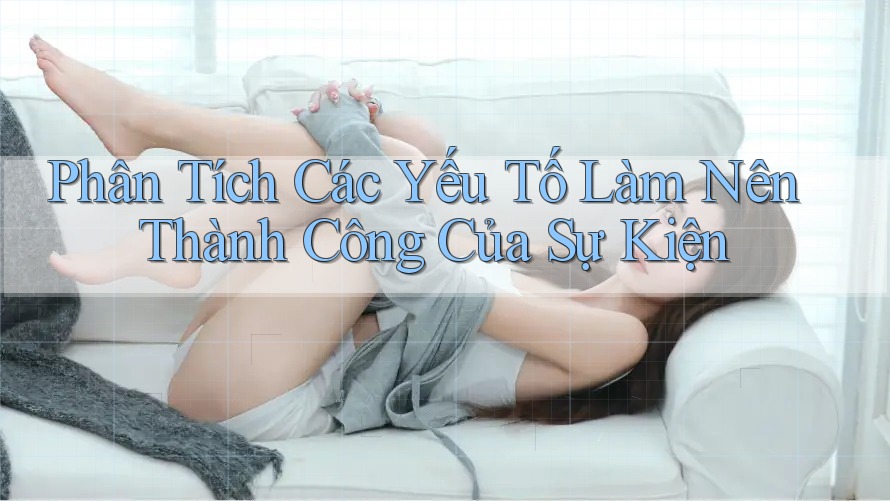 Phân Tích Các Yếu Tố Làm Nên Thành Công Của Sự Kiện