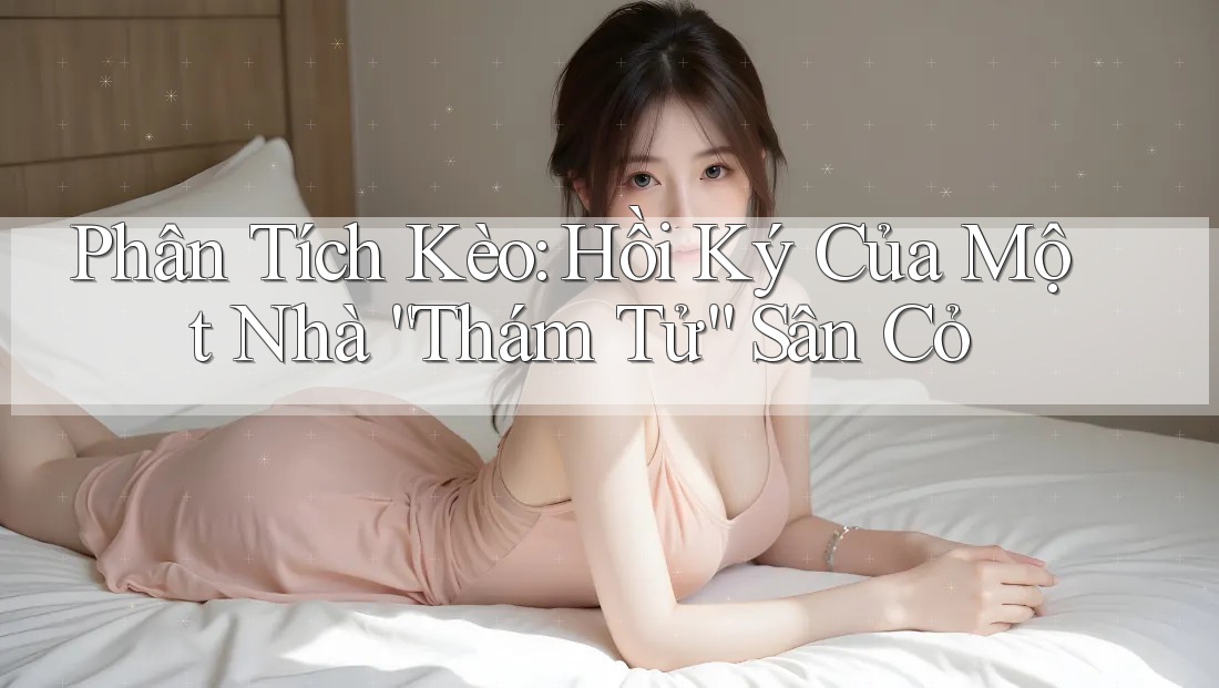 Phân Tích Kèo: Hồi Ký Của Một Nhà “Thám Tử” Sân Cỏ