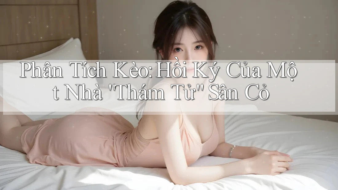 Phân Tích Kèo: Hồi Ký Của Một Nhà “Thám Tử” Sân Cỏ