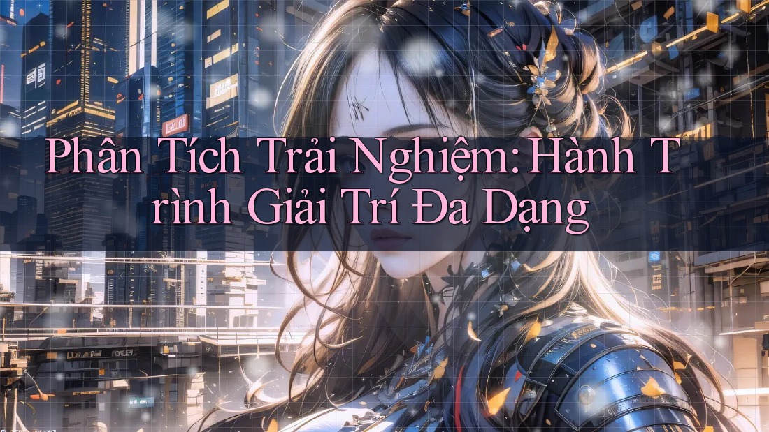 Phân Tích Trải Nghiệm: Hành Trình Giải Trí Đa Dạng