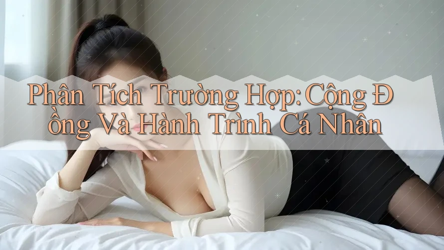 Phân Tích Trường Hợp: Cộng Đồng Và Hành Trình Cá Nhân