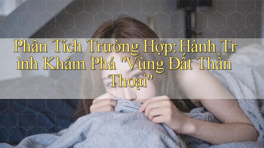 Phân Tích Trường Hợp: Hành Trình Khám Phá “Vùng Đất Thần Thoại”