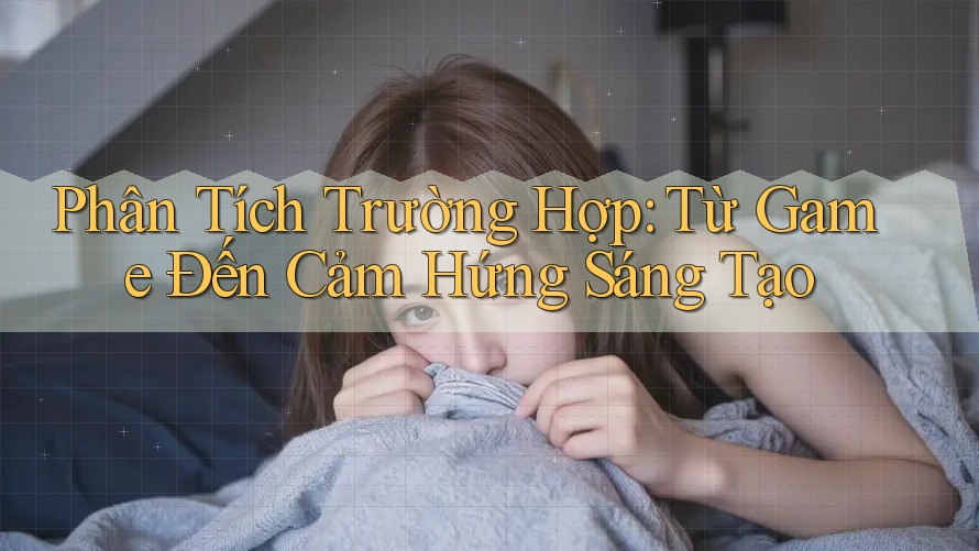 Phân Tích Trường Hợp: Từ Game Đến Cảm Hứng Sáng Tạo