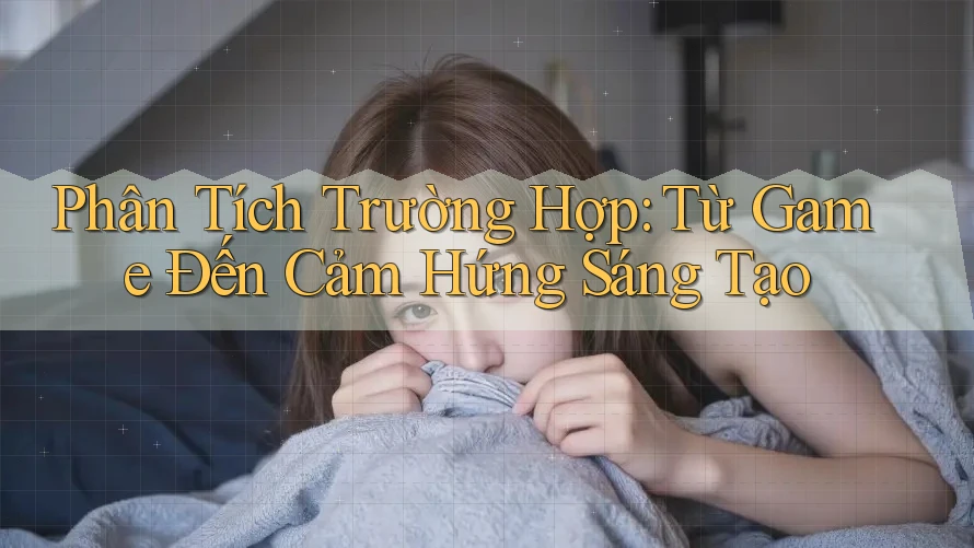 Phân Tích Trường Hợp: Từ Game Đến Cảm Hứng Sáng Tạo