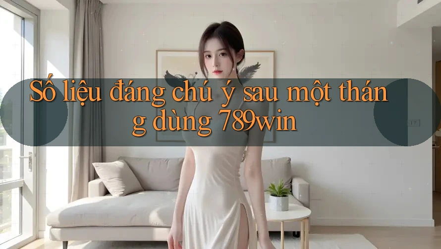 Số liệu đáng chú ý sau một tháng dùng 789win