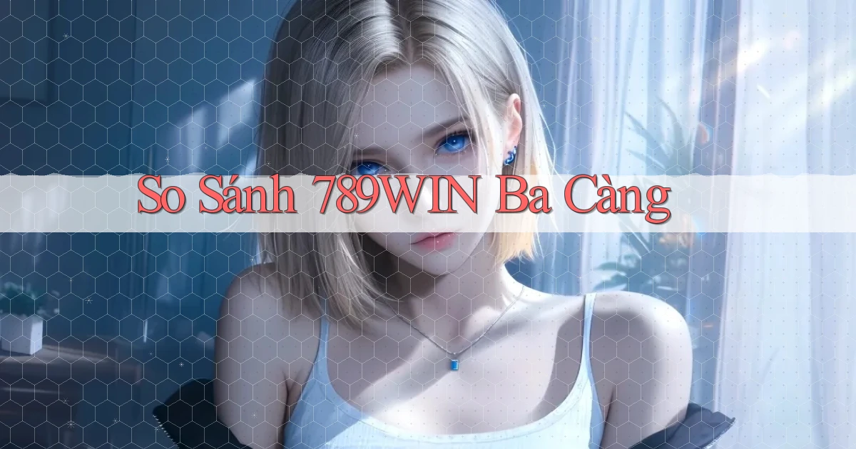 so sánh 789win ba càng