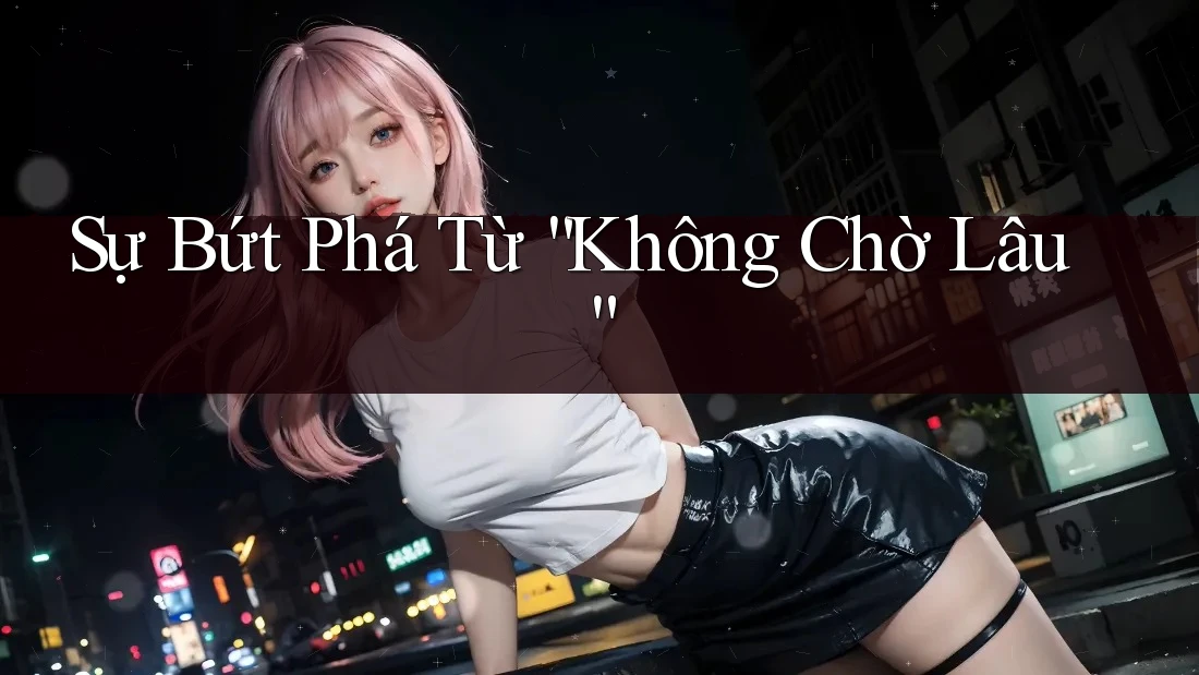 Sự Bứt Phá Từ “Không Chờ Lâu”
