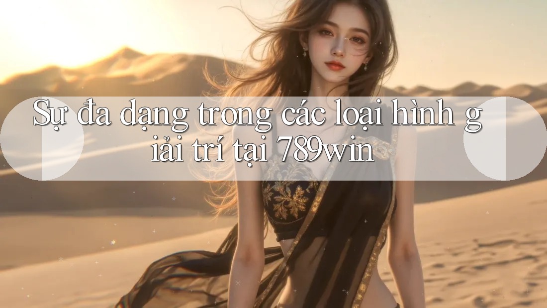 Sự đa dạng trong các loại hình giải trí tại 789win