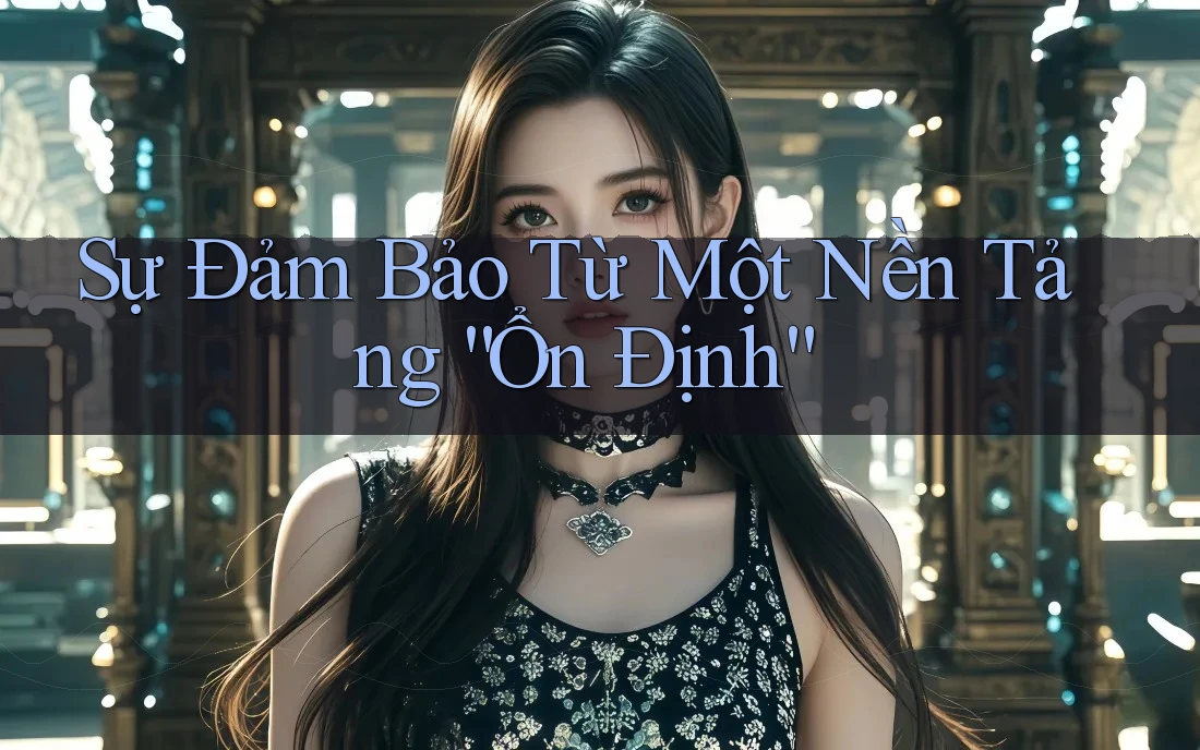 Sự Đảm Bảo Từ Một Nền Tảng “Ổn Định”
