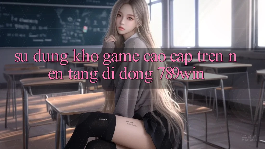 Sử dụng Kho Game Cao cấp Trên Nền tảng di động 789win