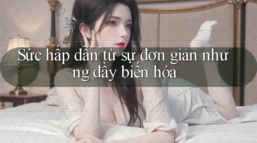 Sức hấp dẫn từ sự đơn giản nhưng đầy biến hóa