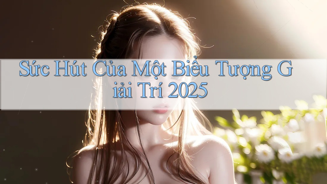 Sức Hút Của Một Biểu Tượng Giải Trí 2025 Sức Hút Của Một Biểu Tượng Giải Trí 2025