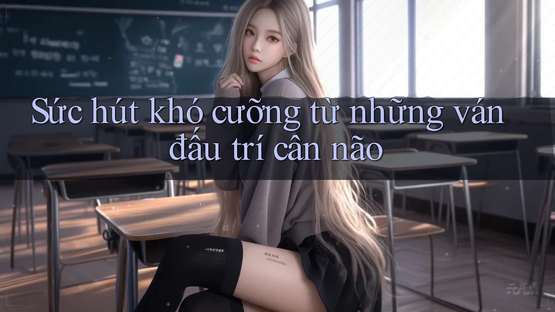Sức hút khó cưỡng từ những ván đấu trí cân não