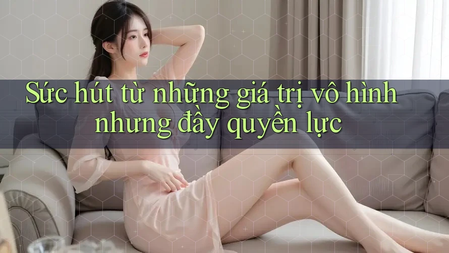 Sức hút từ những giá trị vô hình nhưng đầy quyền lực