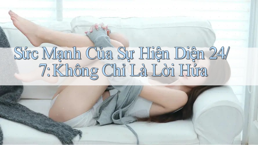 Sức Mạnh Của Sự Hiện Diện 24/7: Không Chỉ Là Lời Hứa