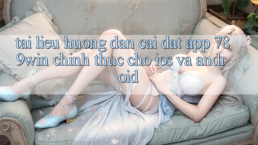 Tài liệu hướng dẫn Cài đặt App 789win Chính Thức Cho iOS Và Android
