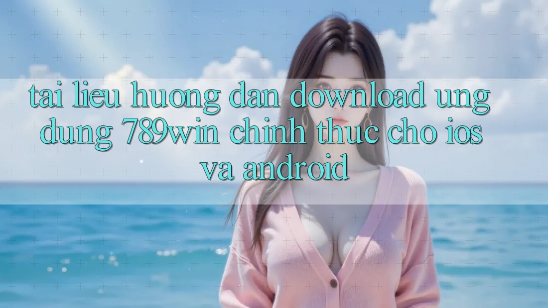 Tài liệu hướng dẫn Download Ứng Dụng 789win Chính Thức Cho iOS Và Android