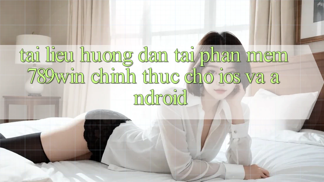 Tài liệu hướng dẫn Tải Phần mềm 789win Chính Thức Cho iOS Và Android