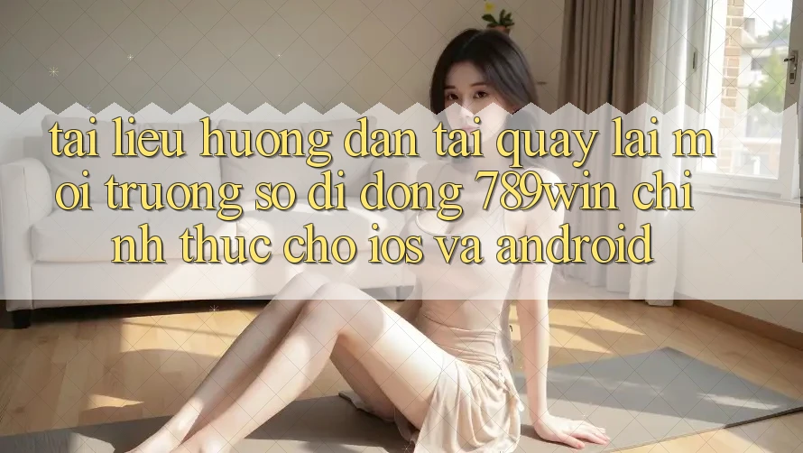 Tài liệu hướng dẫn Tải quay lại Môi trường số di động 789win Chính Thức Cho iOS Và Android