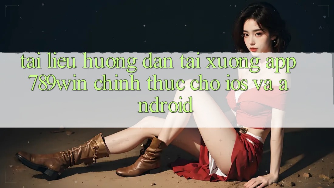 Tài liệu hướng dẫn Tải xuống App 789win Chính Thức Cho iOS Và Android