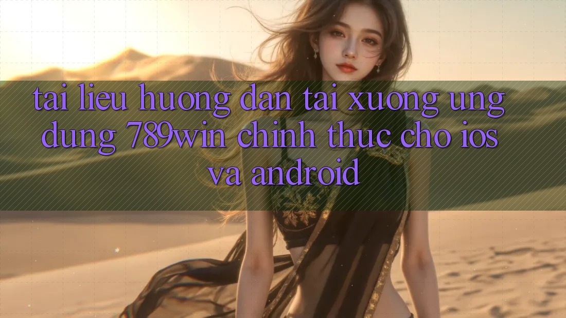 Tài liệu hướng dẫn Tải xuống Ứng Dụng 789win Chính Thức Cho iOS Và Android