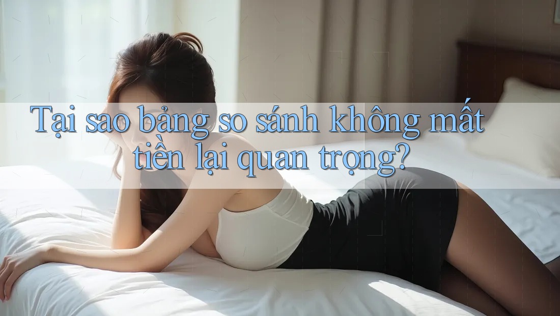 Tại sao bảng so sánh không mất tiền lại quan trọng?