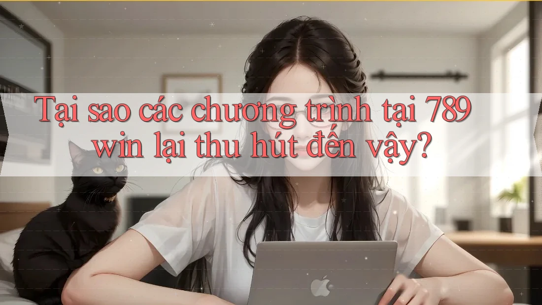 Tại sao các chương trình tại 789win lại thu hút đến vậy?
