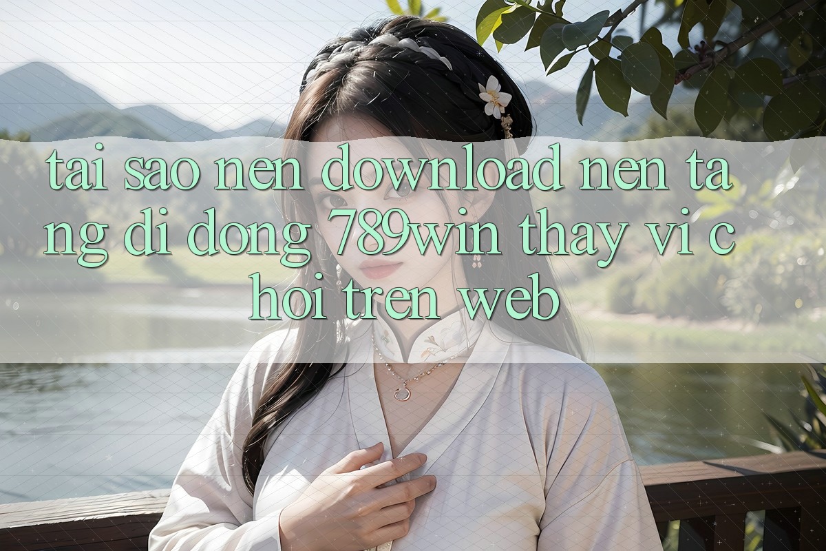Tại Sao Nên Download Nền tảng di động 789win Thay Vì Chơi Trên Web?
