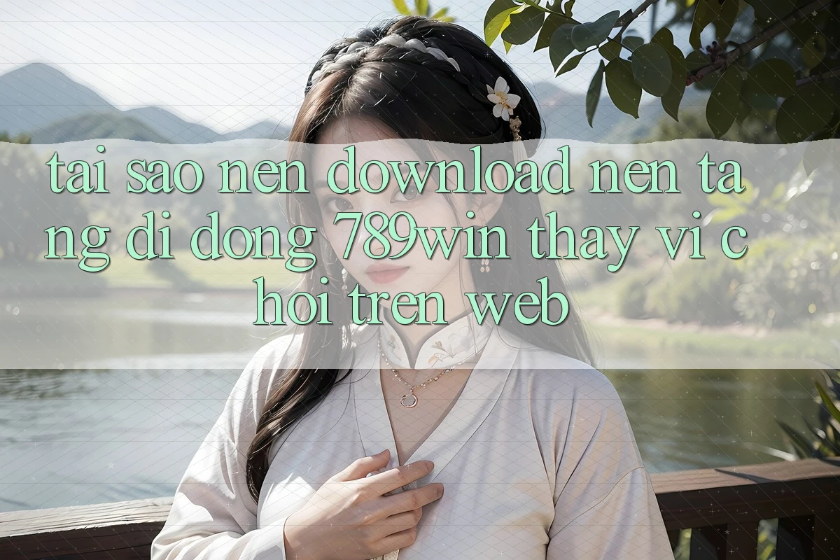 Tại Sao Nên Download Nền tảng di động 789win Thay Vì Chơi Trên Web?