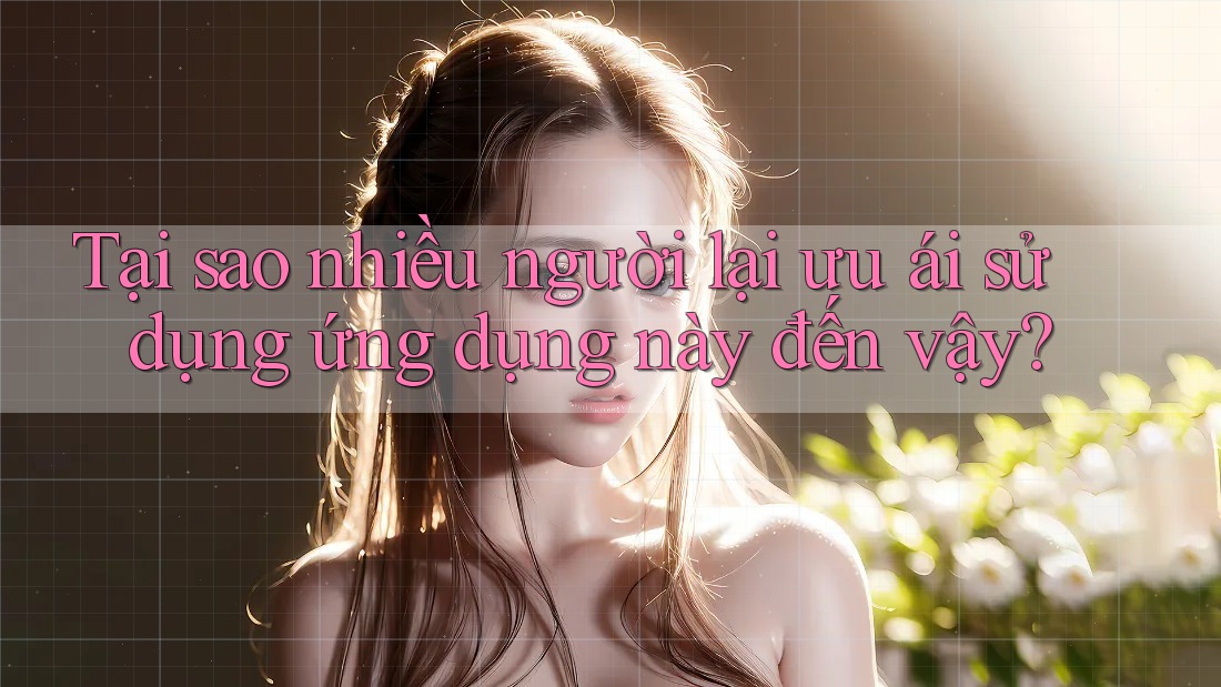 Tại sao nhiều người lại ưu ái sử dụng ứng dụng này đến vậy?