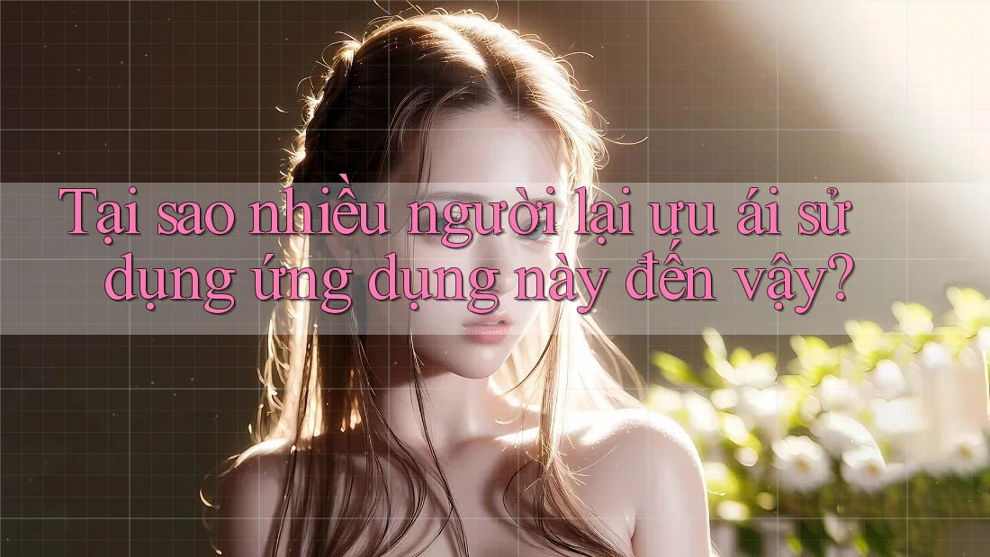 Tại sao nhiều người lại ưu ái sử dụng ứng dụng này đến vậy?