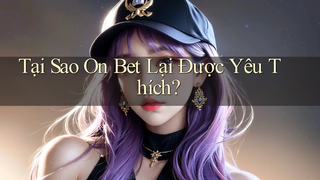 Tại Sao On Bet Lại Được Yêu Thích?