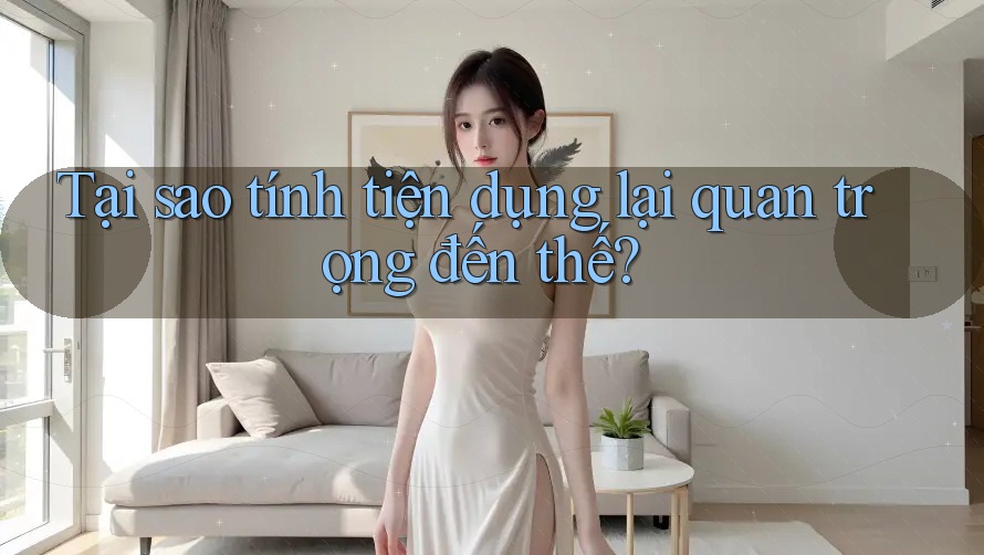 Tại sao tính tiện dụng lại quan trọng đến thế?