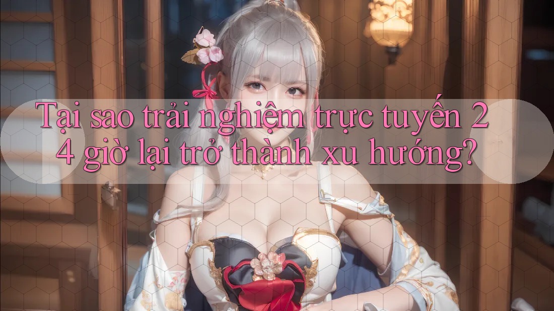 Tại sao trải nghiệm trực tuyến 24 giờ lại trở thành xu hướng?
