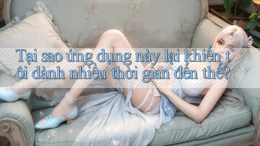 Tại sao ứng dụng này lại khiến tôi dành nhiều thời gian đến thế?