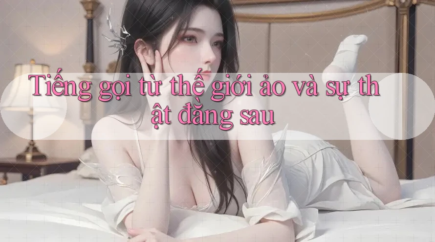 Tiếng gọi từ thế giới ảo và sự thật đằng sau