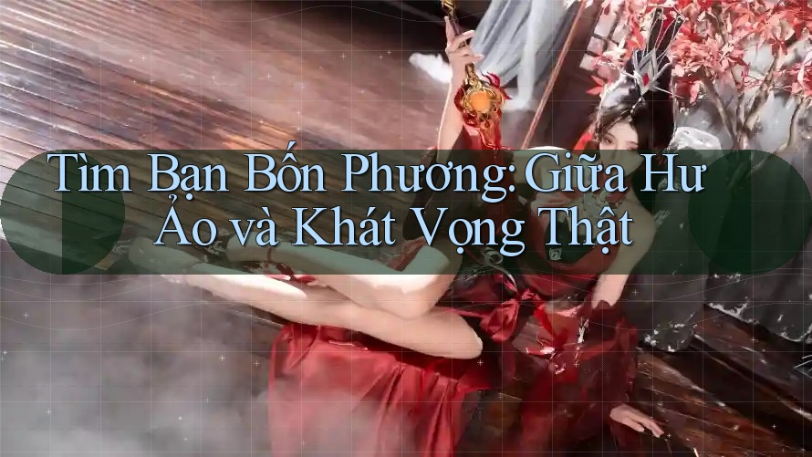 Tìm Bạn Bốn Phương: Giữa Hư Ảo và Khát Vọng Thật