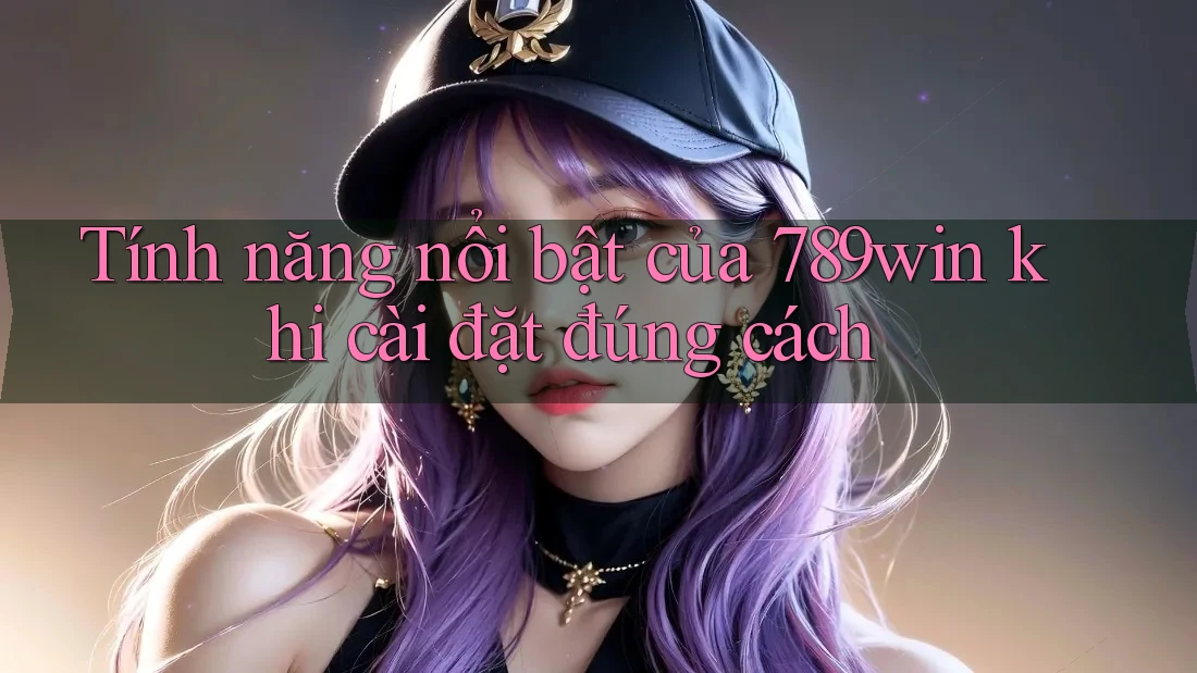 Tính năng nổi bật của 789win khi cài đặt đúng cách