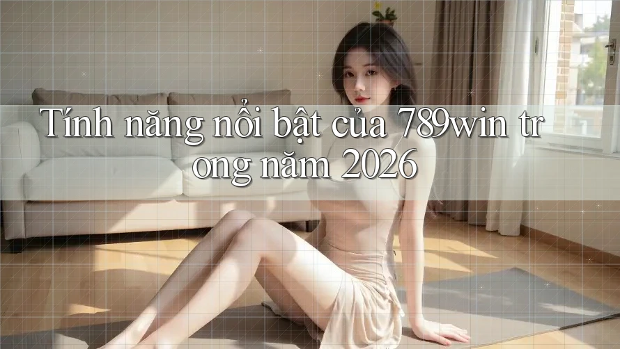 Tính năng nổi bật của 789win trong năm 2026
