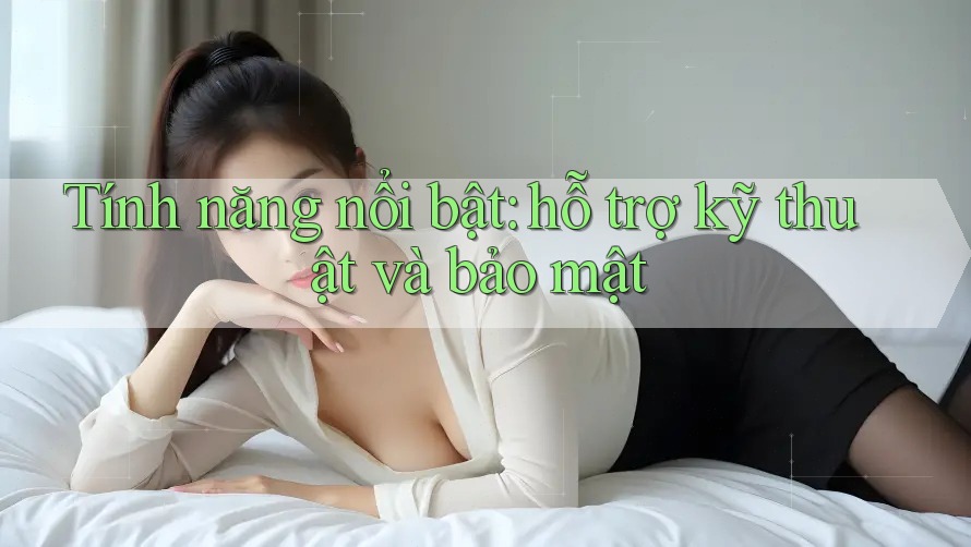 Tính năng nổi bật: hỗ trợ kỹ thuật và bảo mật Tính năng nổi bật: hỗ trợ kỹ thuật và bảo mật