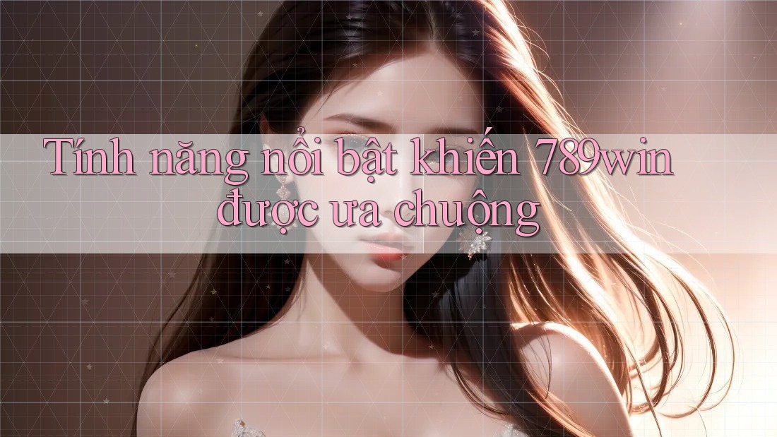 Tính năng nổi bật khiến 789win được ưa chuộng