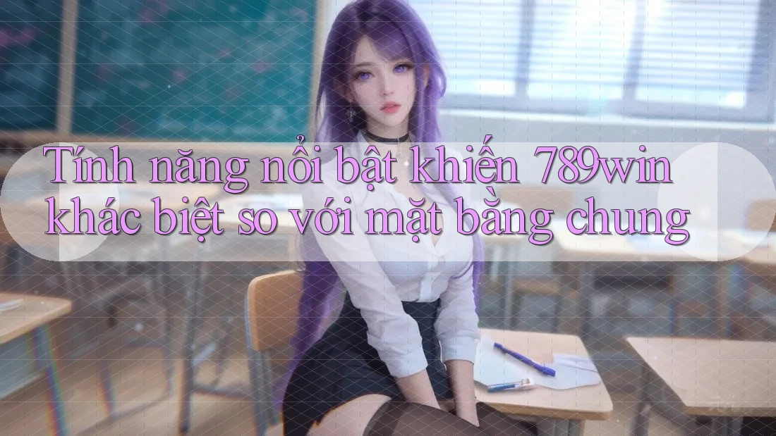 Tính năng nổi bật khiến 789win khác biệt so với mặt bằng chung