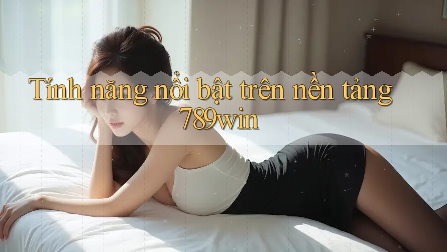 Tính năng nổi bật trên nền tảng 789win