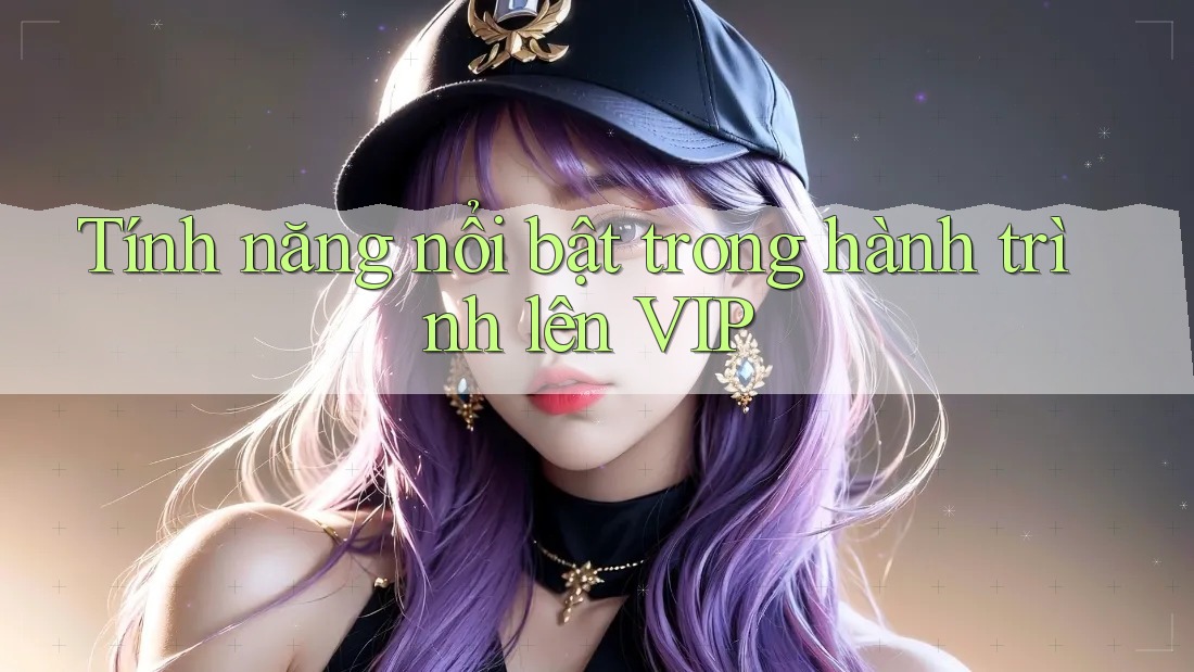 Tính năng nổi bật trong hành trình lên VIP