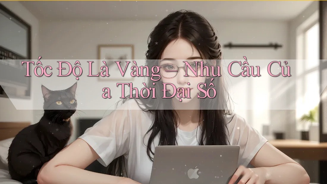 Tốc Độ Là Vàng – Nhu Cầu Của Thời Đại Số