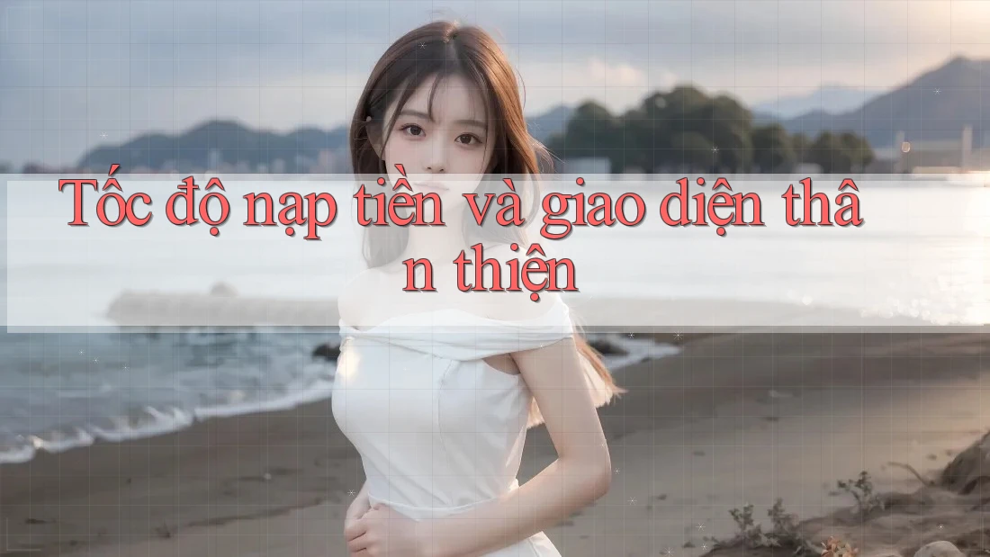 Tốc độ nạp tiền và giao diện thân thiện