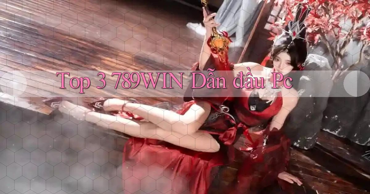 top 3 789win dẫn đầu pc