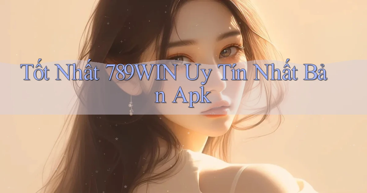 tốt nhất 789win uy tín nhất bản apk